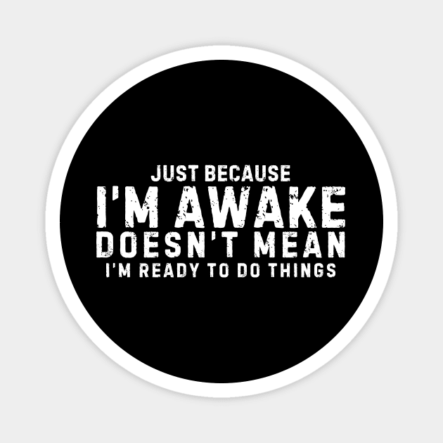 Just Because I'm Awake Doesn't Mean I'm Ready To Do Things. Sarcastic quote Magnet by TreSiameseTee